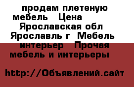 продам плетеную мебель › Цена ­ 8 000 - Ярославская обл., Ярославль г. Мебель, интерьер » Прочая мебель и интерьеры   
